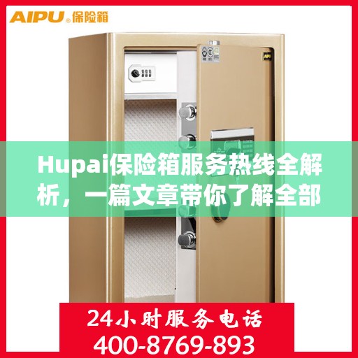 Hupai保险箱服务热线全解析，一篇文章带你了解全部内容
