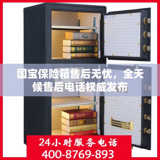 国宝保险箱售后无忧，全天候售后电话权威发布
