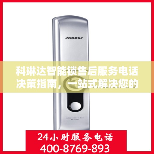 科琳达智能锁售后服务电话决策指南，一站式解决您的售后问题