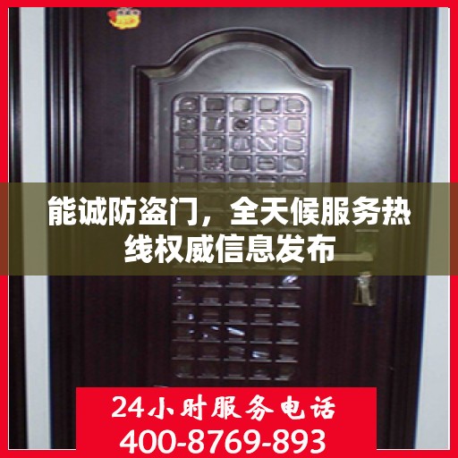 能诚防盗门，全天候服务热线权威信息发布