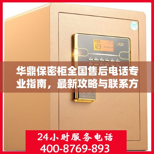 华鼎保密柜全国售后电话专业指南，最新攻略与联系方式速递