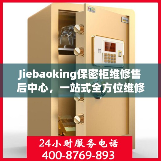 Jiebaoking保密柜维修售后中心，一站式全方位维修攻略与指南