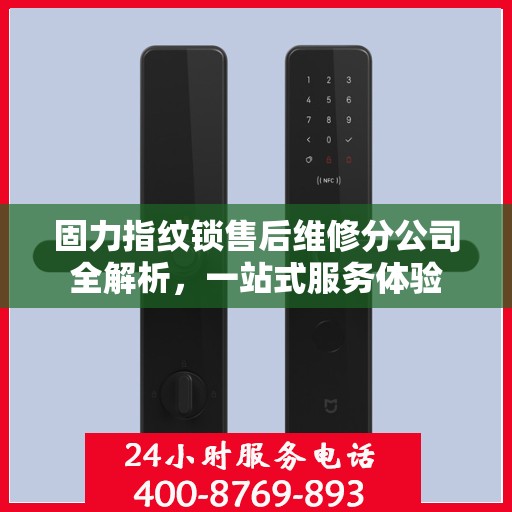 固力指纹锁售后维修分公司全解析，一站式服务体验