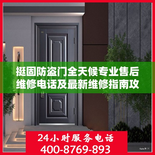 挺固防盗门全天候专业售后维修电话及最新维修指南攻略