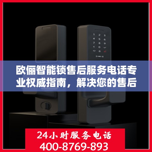 欧俪智能锁售后服务电话专业权威指南，解决您的售后需求！