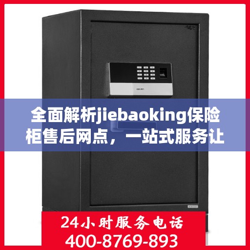 全面解析jiebaoking保险柜售后网点，一站式服务让您无忧！