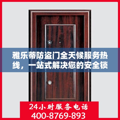 雅乐蒂防盗门全天候服务热线，一站式解决您的安全锁事
