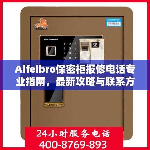 Aifeibro保密柜报修电话专业指南，最新攻略与联系方式