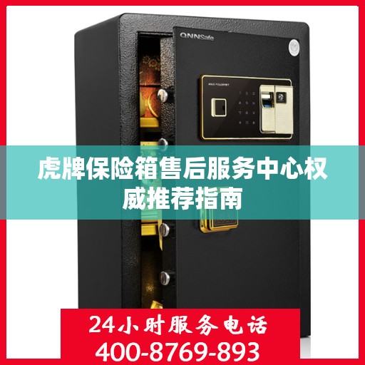 虎牌保险箱售后服务中心权威推荐指南