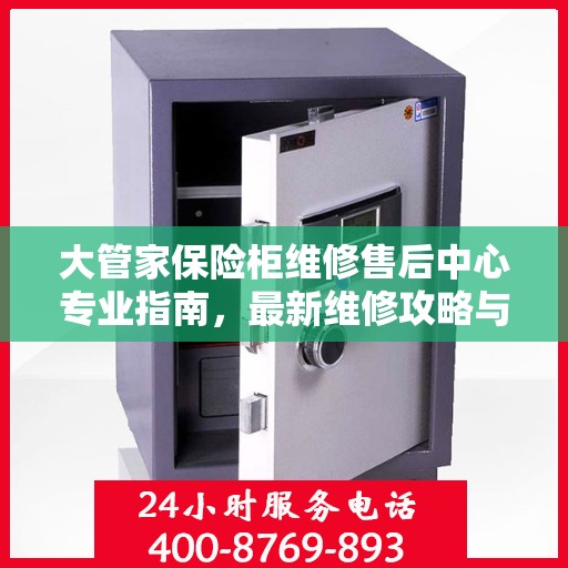 大管家保险柜维修售后中心专业指南，最新维修攻略与售后保障解析