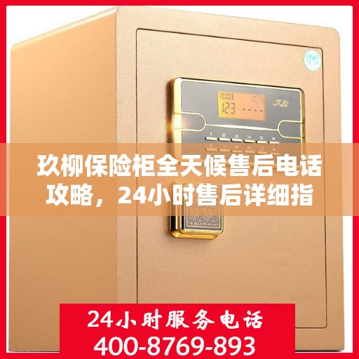 玖柳保险柜全天候售后电话攻略，24小时售后详细指南