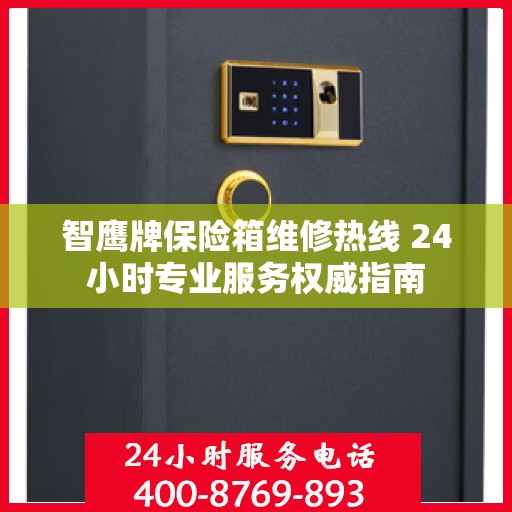 智鹰牌保险箱维修热线 24小时专业服务权威指南