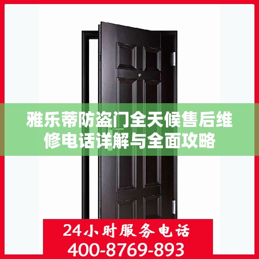 雅乐蒂防盗门全天候售后维修电话详解与全面攻略