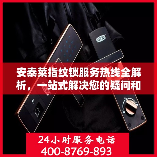 安泰莱指纹锁服务热线全解析，一站式解决您的疑问和需求