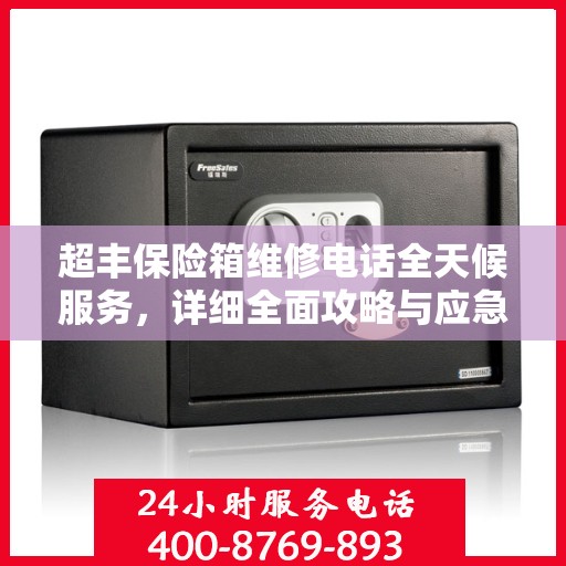 超丰保险箱维修电话全天候服务，详细全面攻略与应急维修指南