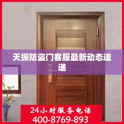 天振防盗门客服最新动态速递