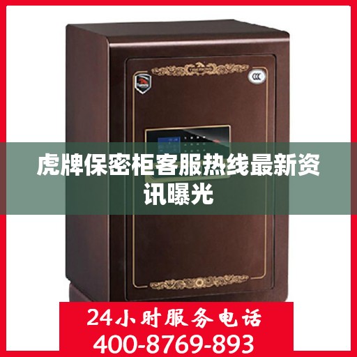 虎牌保密柜客服热线最新资讯曝光