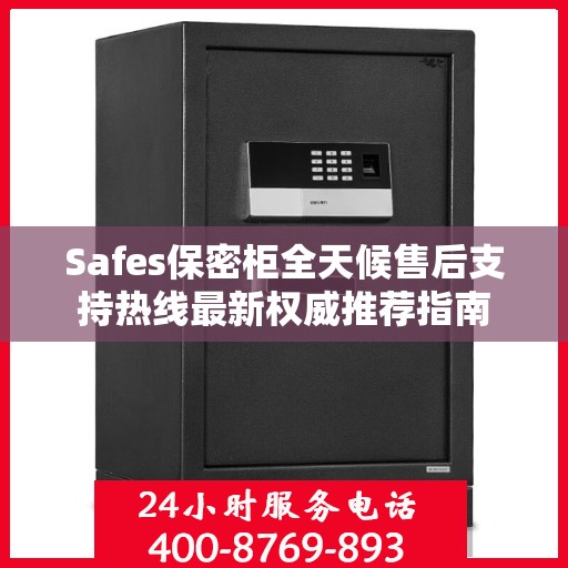 Safes保密柜全天候售后支持热线最新权威推荐指南