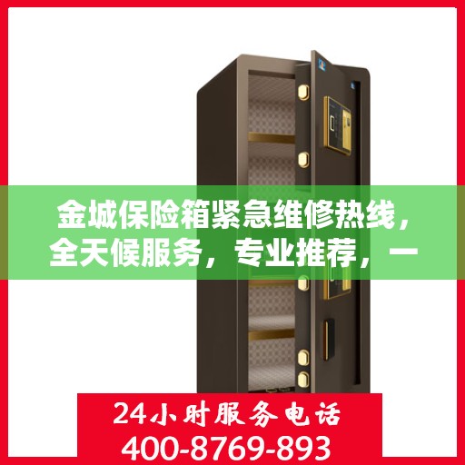 金城保险箱紧急维修热线，全天候服务，专业推荐，一键解决故障问题！