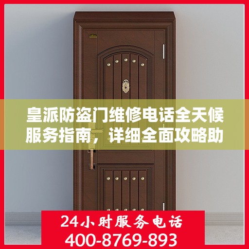 皇派防盗门维修电话全天候服务指南，详细全面攻略助你无忧解决故障！