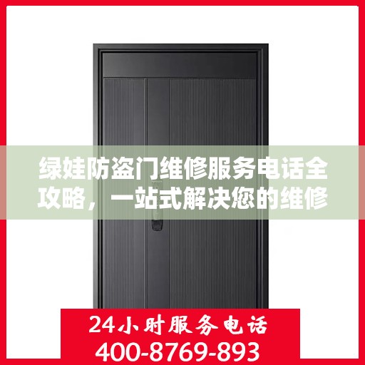 绿娃防盗门维修服务电话全攻略，一站式解决您的维修需求