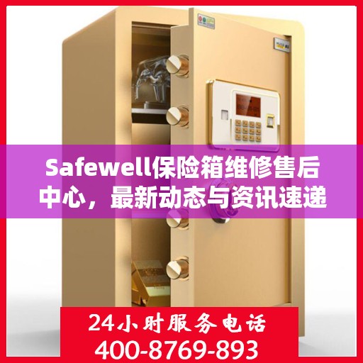 Safewell保险箱维修售后中心，最新动态与资讯速递