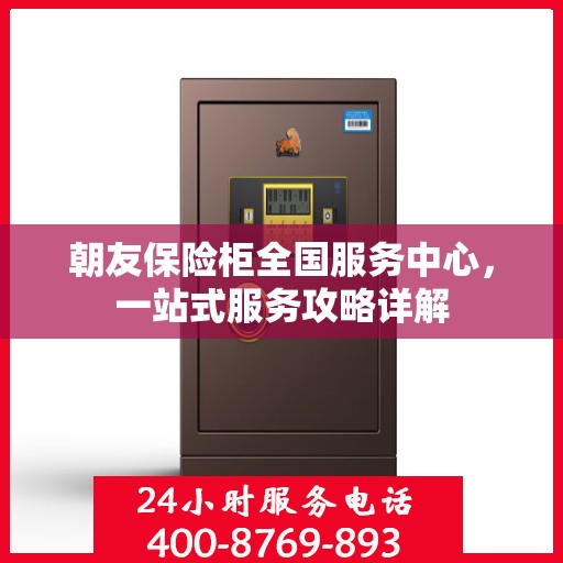 朝友保险柜全国服务中心，一站式服务攻略详解