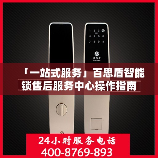 「一站式服务」百思盾智能锁售后服务中心操作指南
