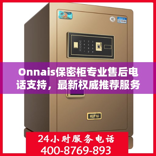 Onnais保密柜专业售后电话支持，最新权威推荐服务
