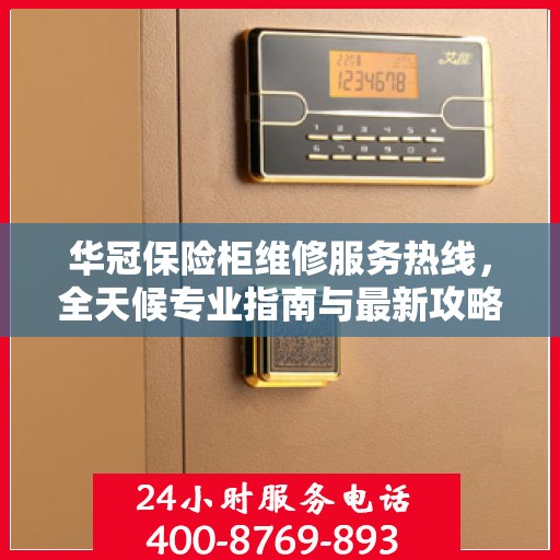 华冠保险柜维修服务热线，全天候专业指南与最新攻略