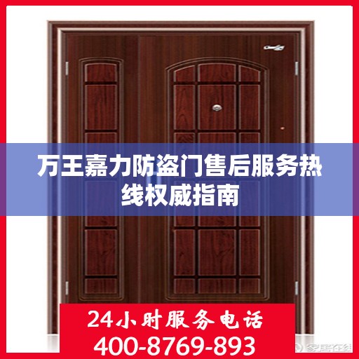 万王嘉力防盗门售后服务热线权威指南