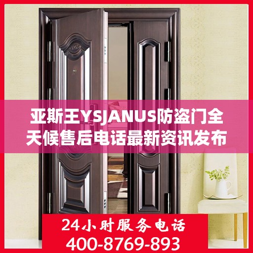 亚斯王YSJANUS防盗门全天候售后电话最新资讯发布