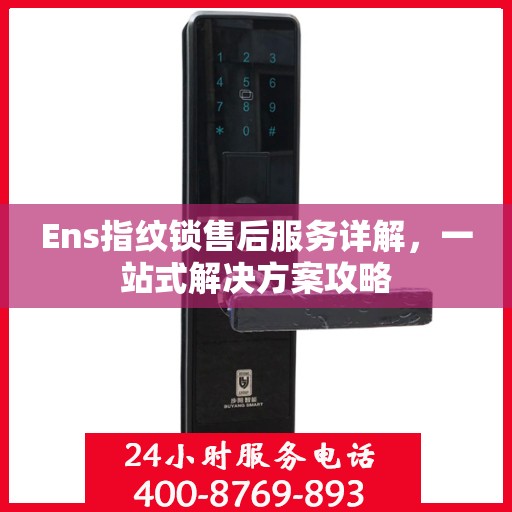 Ens指纹锁售后服务详解，一站式解决方案攻略