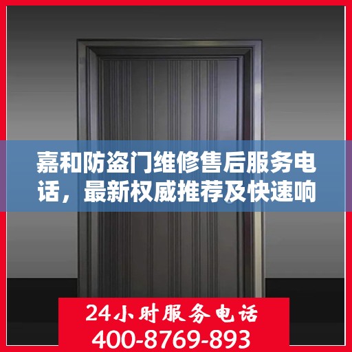 嘉和防盗门维修售后服务电话，最新权威推荐及快速响应服务指南