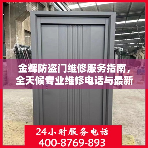 金辉防盗门维修服务指南，全天候专业维修电话与最新攻略速递