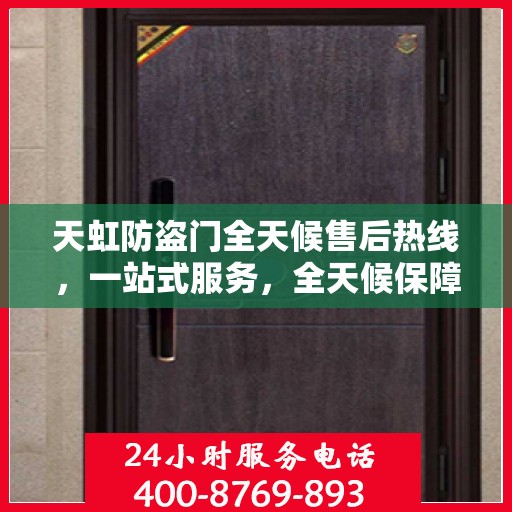 天虹防盗门全天候售后热线，一站式服务，全天候保障