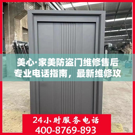 美心·家美防盗门维修售后专业电话指南，最新维修攻略与售后服务支持
