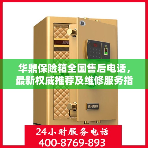 华鼎保险箱全国售后电话，最新权威推荐及维修服务指南