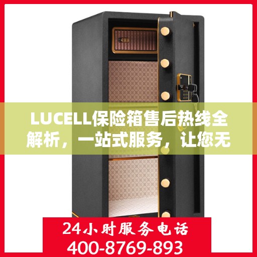 LUCELL保险箱售后热线全解析，一站式服务，让您无忧购