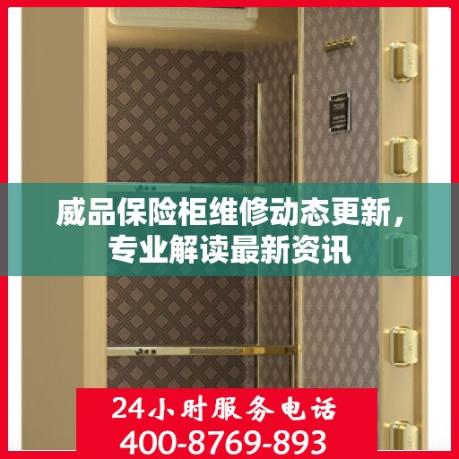 威品保险柜维修动态更新，专业解读最新资讯