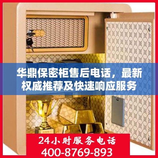 华鼎保密柜售后电话，最新权威推荐及快速响应服务