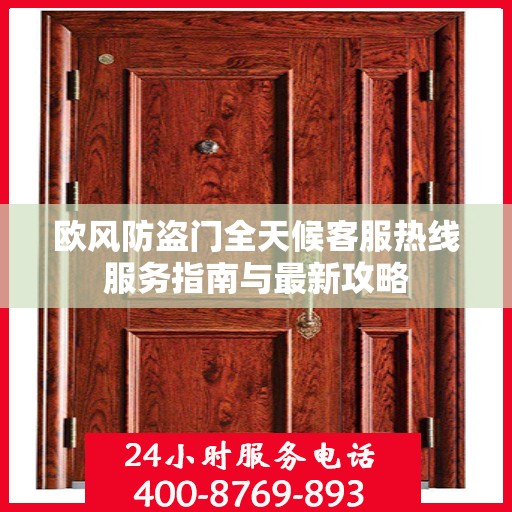 欧风防盗门全天候客服热线服务指南与最新攻略