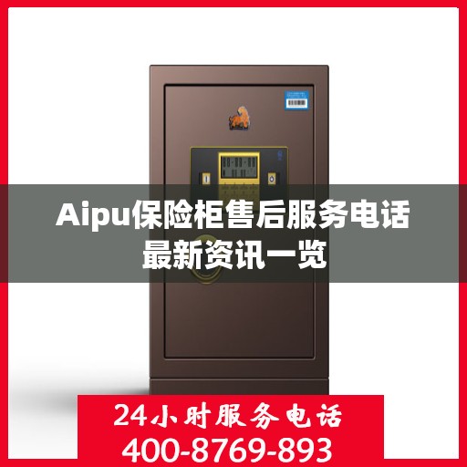 Aipu保险柜售后服务电话最新资讯一览