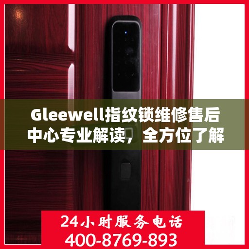 Gleewell指纹锁维修售后中心专业解读，全方位了解指纹锁维护与售后保障