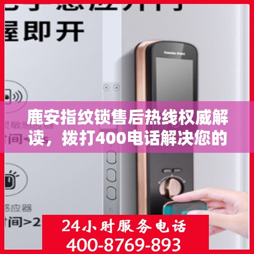 鹿安指纹锁售后热线权威解读，拨打400电话解决您的锁事烦恼！