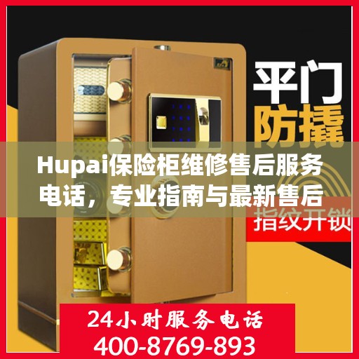 Hupai保险柜维修售后服务电话，专业指南与最新售后支持攻略