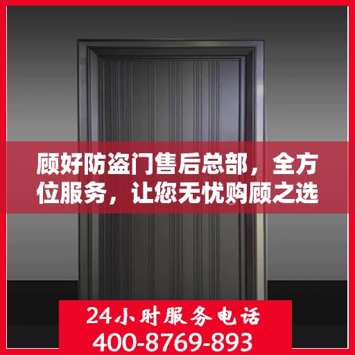 顾好防盗门售后总部，全方位服务，让您无忧购顾之选