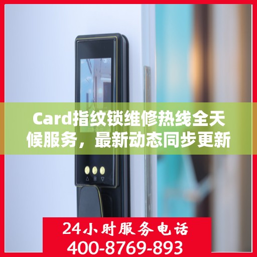 Card指纹锁维修热线全天候服务，最新动态同步更新