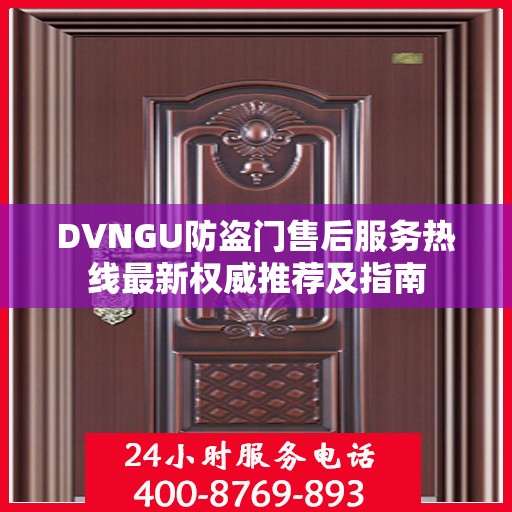 DVNGU防盗门售后服务热线最新权威推荐及指南