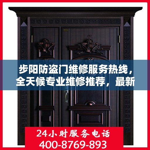 步阳防盗门维修服务热线，全天候专业维修推荐，最新权威资讯速递